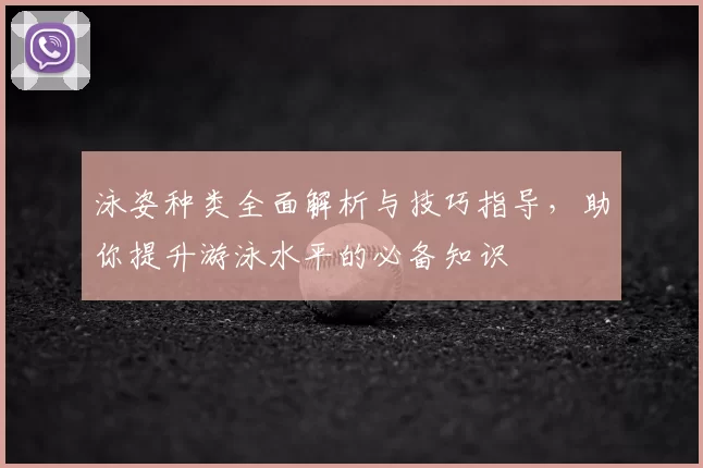 泳姿种类全面解析与技巧指导，助你提升游泳水平的必备知识