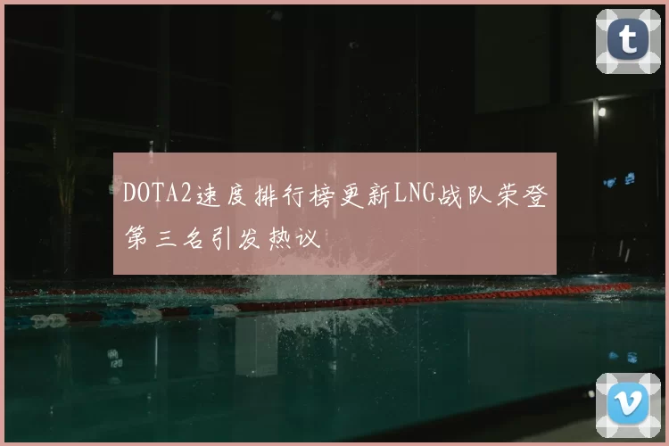 DOTA2速度排行榜更新LNG战队荣登第三名引发热议