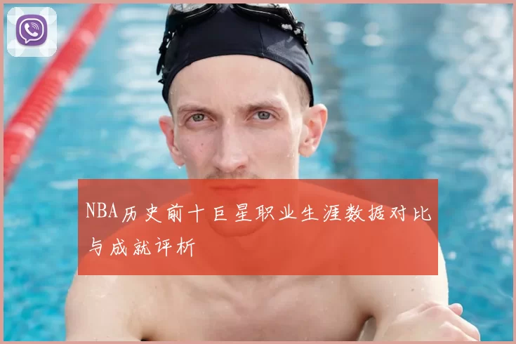 NBA历史前十巨星职业生涯数据对比与成就评析