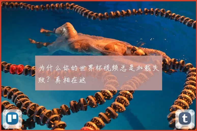 为什么你的世界杯视频总是加载失败？真相在这