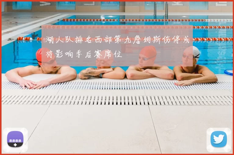 湖人队排名西部第九詹姆斯伤停或将影响季后赛席位