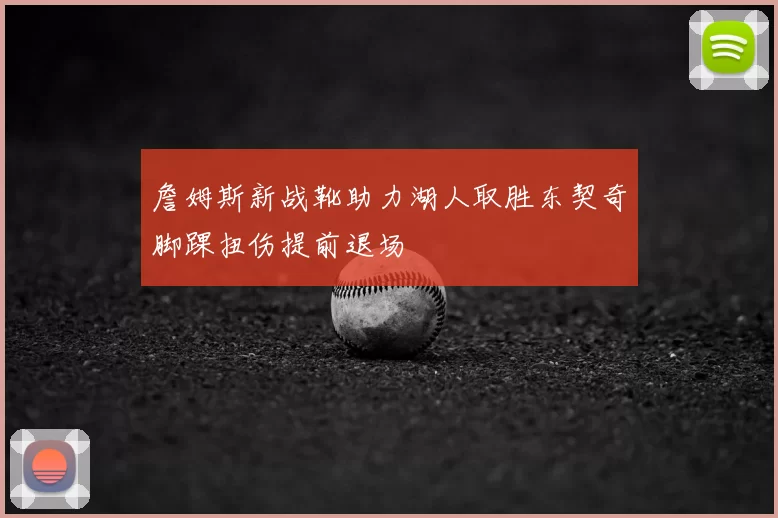 詹姆斯新战靴助力湖人取胜东契奇脚踝扭伤提前退场