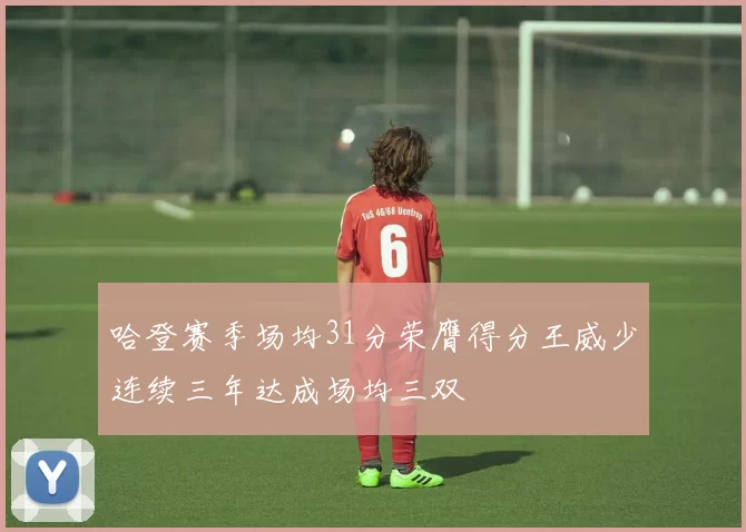 哈登赛季场均31分荣膺得分王威少连续三年达成场均三双