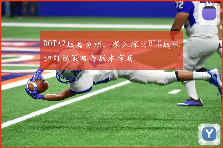 DOTA2战局分析：深入探讨BLG战队的盯防策略与战术布局