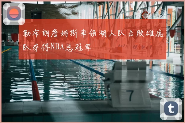 勒布朗詹姆斯率领湖人队击败雄鹿队夺得NBA总冠军