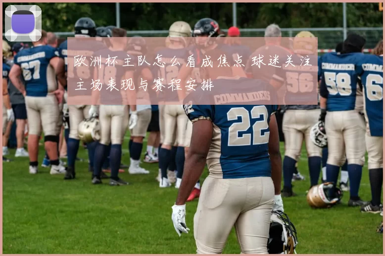 欧洲杯主队怎么看成焦点 球迷关注主场表现与赛程安排