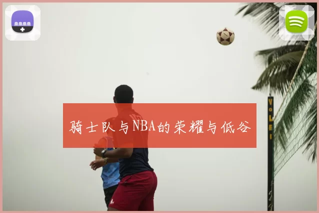 骑士队与NBA的荣耀与低谷