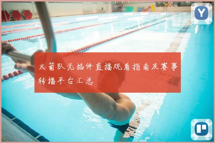 火箭队无插件直播观看指南及赛事转播平台汇总