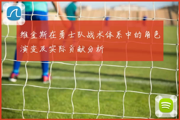 维金斯在勇士队战术体系中的角色演变及实际贡献分析