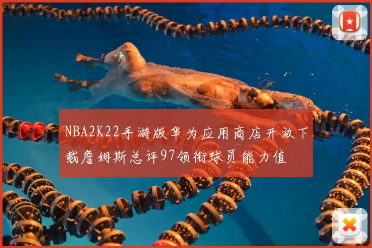 NBA2K22手游版华为应用商店开放下载詹姆斯总评97领衔球员能力值