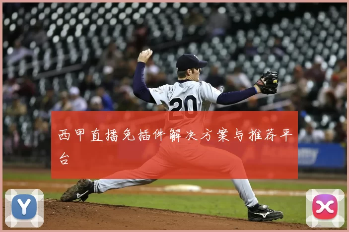西甲直播免插件解决方案与推荐平台