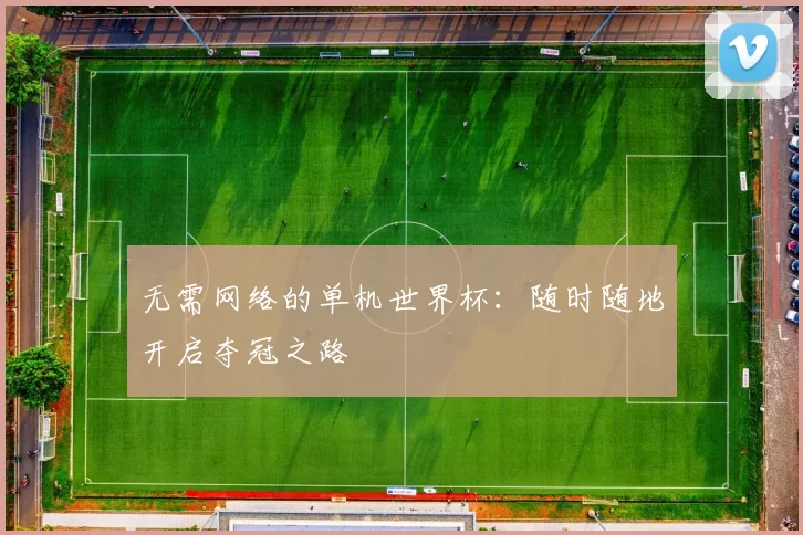 无需网络的单机世界杯:随时随地开启夺冠之路
